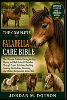 THE COMPLETE FALABELLA CARE BIBLE: The Ultimate Guide to Raising Healthy, Happy, and Well-Trained Falabellas Through Proper Nutrition, Handling, ... Grooming, and Lifelong Responsible Ownership B0H5945FXT Book Cover