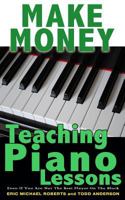 Make Money Teaching Piano Lessons: Even If You Are Not the Best Player on the Block 1484929950 Book Cover