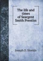 The Life and Times of Seargent Smith Prentiss 1347355995 Book Cover