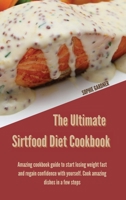 The Ultimate Sirtfood Diet Cookbook: Amazing Cookbook Guide To Start Losing Weight Fast and Regain Confidence With Yourself. Cook Amazing Dishes in a Few Steps 1914446909 Book Cover