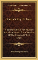 Goethe's Key To Faust: A Scientific Basis For Religion And Morality And For A Solution Of The Enigma Of Evil 1144164842 Book Cover