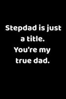 Stepdad Is Just A Title. You're My True Dad: Wide Ruled Composition Notebook: Sentimental Father's Day, Birthday, or Just Because 1097740803 Book Cover