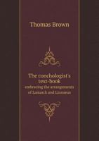 The Conchologist's Text-book: Embracing The Arrangements Of Lamarck And Linnaeus, With A Glossary Of Technical Terms 114302057X Book Cover