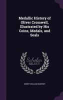 Medallic History of Oliver Cromwell, Illustrated by His Coins, Medals, and Seals 1145977235 Book Cover