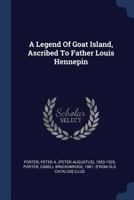 A Legend of Goat Island: Ascribed to Father Louis Hennepin, who visited Niagara in 1678 1539150909 Book Cover
