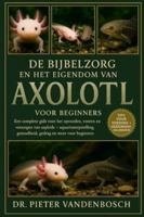 De Bijbelzorg En Het Eigendom Van Axolotl: Een complete gids voor het opvoeden, voeren, kweken en verzorgen van axolotls – aquariumopstelling, gezondheid, gedrag en meer voor beginners B0G34QQ9V4 Book Cover