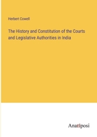 The History and Constitution of the Courts and Legislative Authorities in India 336815902X Book Cover