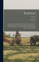 Kansas; a Cyclopedia of State History, Embracing Events, Institutions, Industries, Counties, Cities, Towns, Prominent Persons, etc. ... With a ... Personal History and Reminiscence; Volume 1 B0BM6JPQRB Book Cover