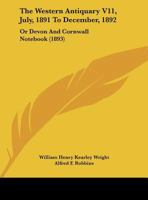 The Western Antiquary V11, July, 1891 To December, 1892: Or Devon And Cornwall Notebook 1165149699 Book Cover
