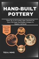 HAND-BUILT POTTERY: Master The Art Of Creating Unique, Functional Clay Pieces With Simple Hand-Building Techniques For Beginners And Beyond B0FJ479XJB Book Cover