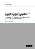 Die bewegenden Spielfilme Stanley Kubricks: Ablehnung, Protest, und Verbot versus Anerkennung, Einfluss und Kult: Zur Rezeption von "Paths of Glory" (USA 1957) und "A Clockwork Orange" (GB / USA 1971) 3640800192 Book Cover