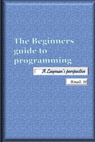 The Beginners Guide To Programming: A Layman's Perspective 1719942676 Book Cover