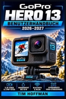GoPro Hero 13 Benutzerhandbuch 2026–2027: Einrichtung, Einstellungen, Aufnahmetechniken und praktische Tricks für beeindruckende Fotos und Videos (German Edition) B0HDS2X2BF Book Cover