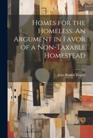 Homes for the Homeless. An Argument in Favor of a Non-taxable Homestead 102245532X Book Cover