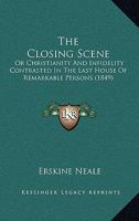 The Closing Scene: Or Christianity And Infidelity Contrasted In The Last House Of Remarkable Persons 1437332188 Book Cover