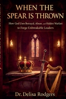 When the Spear is Thrown: How God Uses Betrayal, Abuse, and Hidden Warfare to Forge Unbreakable Leaders B0GSL3CXKY Book Cover