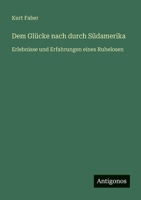 Dem Glücke nach durch Südamerika: Erlebnisse und Erfahrungen eines Ruhelosen 336845420X Book Cover