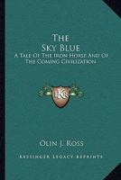 The Sky Blue: A Tale of the Iron Horse and of the Coming Civilization (Classic Reprint) 1163236659 Book Cover