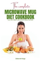The Complete Microwave Mug Diet Cookbook: Over 100+ Sweet and Savory Meals for One B0BR17WNM5 Book Cover