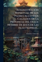 Administración Espiritual De Los Padres Agustinos Calzados De La Provincia Del Dulce Nombre De Jesús De Las Islas Filipinas...... 1245710435 Book Cover