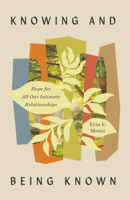 Knowing and Being Known: Hope for All Our Intimate Relationships 1514010038 Book Cover