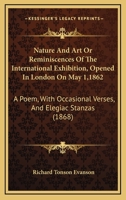 Nature and Art; Or, Reminiscences of the International Exhibition ... 1862: A Poem; with Occasional Verses and Elegiac Stanzas 1147140812 Book Cover