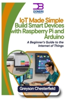 IoT Made Simple: Build Smart Devices with Raspberry Pi and Arduino: A Beginner’s Guide to the Internet of Things B0DRYKCL9M Book Cover