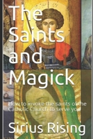 The Saints and Magick: How to invoke the saints of the Catholic Church to serve you 1980380465 Book Cover