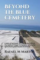 Beyond the blue cemetery: A story of survivors. An intense story about the reality of illegal immigration among the agricultural greenhouses of Almer�a 1074990579 Book Cover