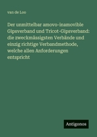 Der unmittelbar amovo-inamovible Gipsverband und Tricot-Gipsverband: die zweckmässigsten Verbände und einzig richtige Verbandmethode, welche allen Anforderungen entspricht (German Edition) 3386433510 Book Cover