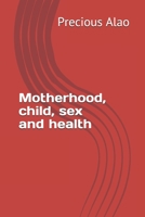 Motherhood, child, sex and health: secrets to motherhood, sex, childcare and health (First) 1650670524 Book Cover