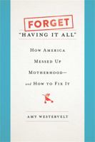 Forget "Having It All": How America Messed Up Motherhood--and How to Fix It 1580057861 Book Cover