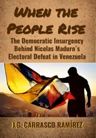When the People Rise: The Democratic Insurgency Behind Nicolas Maduro's Electoral Defeat in Venezuela 1304083799 Book Cover