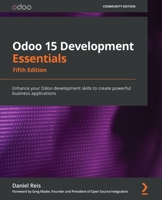 Odoo 15 Development Essentials: Enhance your Odoo development skills to create powerful business applications, 5th Edition 1800200064 Book Cover