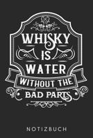 Whisky Is Water Without The Bad Parts: DIN A5 Dotted Punkteraster Heft f�r Whisky Liebhaber - Notizbuch Tagebuch Planer Whiskey Alkohol Fans - Notiz Buch Geschenk Whisky Notebook 1078315442 Book Cover