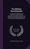 The Military Encyclopaedia: A Technical, Biographical, and Historical Dictionary, Referring Exclusively to the Military Sciences, the Memoirs of ... And The Narratives of Remarkable Battles 9353298539 Book Cover