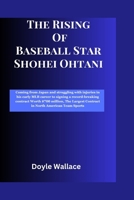 The Rising of baseball star Shohei Ohtani: Coming from Japan and struggling with injuries in his early MLB career to signing a record-breaking contrac B0CPWH6SPG Book Cover