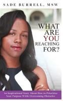 What Are You Reaching for: An Inspirational Story about How to Prioritize Your Purpose While Overcoming Obstacles 1514161559 Book Cover