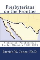 Presbyterians on the Frontier: A Story of the Presbyterian Border Ministry 1984-2014 098179761X Book Cover