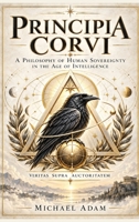 Principia Corvi: A Philosophy of Human Sovereignty in the Age of Intelligence B0HLYX1H1R Book Cover