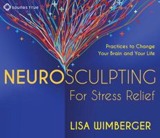 Neurosculpting for Stress Relief: Four Practices to Change Your Brain and Your Life 1622031229 Book Cover