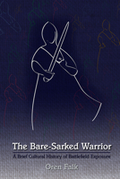 The Bare-Sarked Warrior: A Brief Cultural History of Battlefield Exposure 0866985026 Book Cover