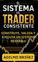 El Sistema del Trader Consistente: Cómo construir, validar y ejecutar un plan de trading rentable paso a paso (Spanish Edition) B0GTVG4GXD Book Cover