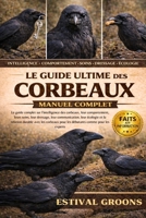 LE GUIDE ULTIME DES CORBEAUX MANUEL COMPLET: Le guide complet sur l’intelligence des corbeaux, leur comportement, leurs soins, leur dressage, leur ... durable avec les corbeaux (French Edition) B0GF9Y5QMP Book Cover