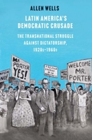 Latin America's Democratic Crusade: The Transnational Struggle against Dictatorship, 1920s-1960s 0300264402 Book Cover