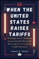 When the United States Raises Tariffs: Warnings from Chairman Jerome Powell, the Trade War, and a U.S. Economy Under Pressure B0F5QRD9MJ Book Cover