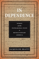 In Dependence: Women and the Patriarchal State in Revolutionary America 1479812129 Book Cover