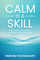 Calm Is A Skill: Calm isn't a personality - it's a nervous system skill 0987047973 Book Cover