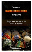 The Art of Marble Collecting Simplified: Begin your Journey in the world of marbles B0CQSL1XZ4 Book Cover