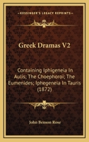 Greek Dramas V2: Containing Iphigeneia In Aulis; The Choephoroi; The Eumenides; Iphegeneia In Tauris (1872) 1104173778 Book Cover